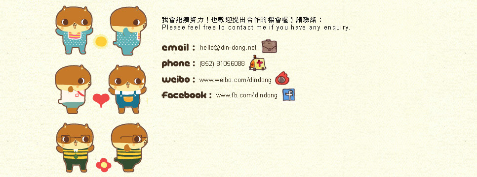 Contact Din-Dong 聯繫癲噹 email: hello@din-dong.net , tel: 852-81056088, weibo 微博: www.weibo.com/dindong , facebook page: www.facebook.com/din.dindong/ 